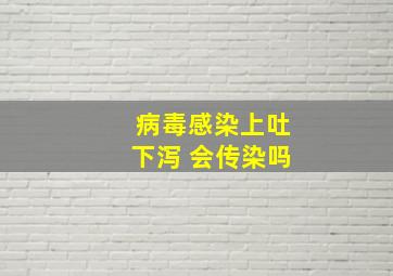 病毒感染上吐下泻 会传染吗